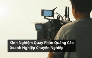 kinh nghiệm quay phim quảng cáo doanh nghiệp