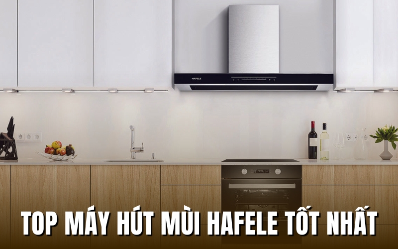 top máy hút mùi Hafele tốt nhất